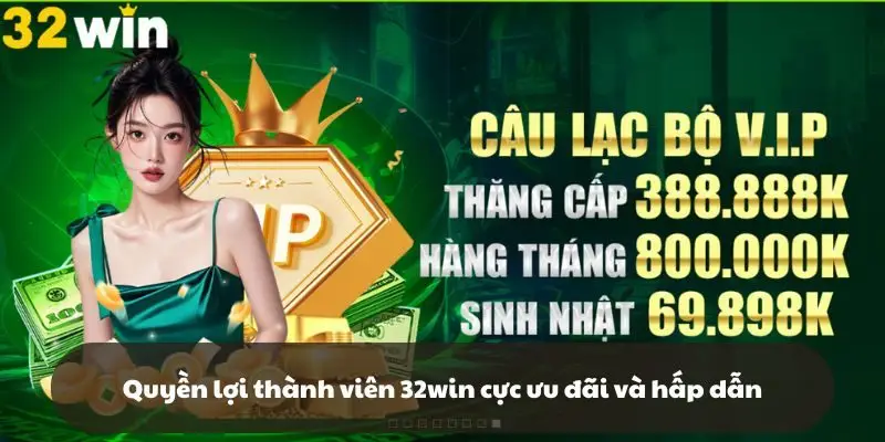 Quyền lợi thành viên tại 32win cực kì ưu đãi và độc đáo
